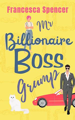 Mr. Billionaire Boss Grump by Francesca Spencer