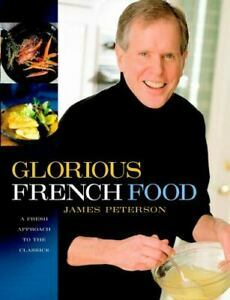 Glorious French Food: A Fresh Approach to the Classics by James Peterson