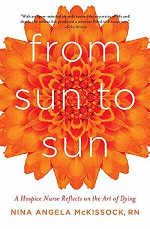 From Sun to Sun: A Hospice Nurse Reflects on the Art of Dying by Nina Angela McKissock