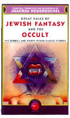 Great Tales of Jewish Fantasy and the Occult: The Dybbuk and Thirty Other Classic Stories by Joachim Neugroschel