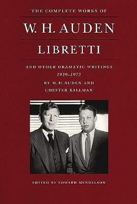 Libretti and Other Dramatic Writings by W.H. Auden, 1939-1973 by Edward Mendelson