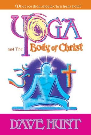Yoga and the Body of Christ: What Position Should Christians Hold? by Dave Hunt