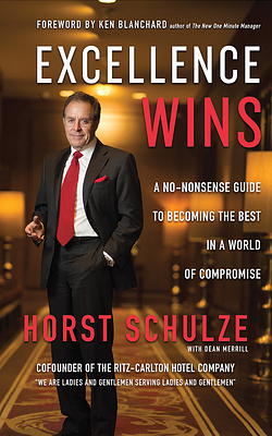 Excellence Wins: A No-Nonsense Guide to Becoming the Best in a World of Compromise by Horst Schulze