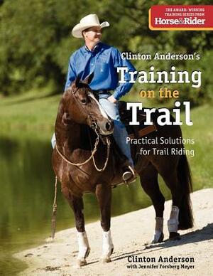 Training on the Trail: Practical Solutions for Trail Riding by Clinton Anderson, Jennifer Forsberg Meyer