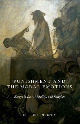 Punishment and the Moral Emotions: Essays in Law, Morality, and Religion by Jeffrie G. Murphy