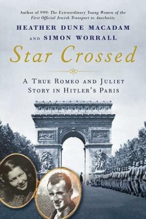 Star Crossed: A True Romeo and Juliet Story in Hitler's Paris by Heather Dune Macadam, Heather Dune Macadam, Simon Worrall, Simon Worrall