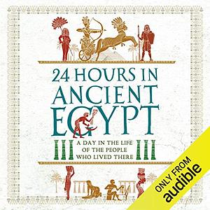 24 Hours in Ancient Egypt: A Day in the Life of the People Who Lived There by Donald P. Ryan