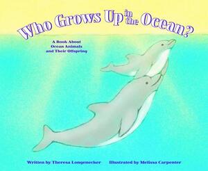 Who Grows Up in the Ocean?: A Book about Ocean Animals and Their Offspring by Theresa Longenecker