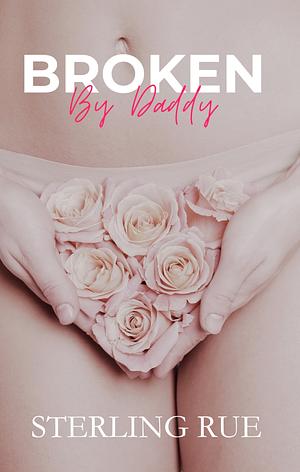 Broken by Daddy by Sterling Rue