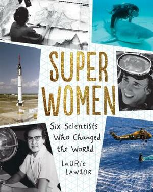 Super Women: Six Scientists Who Changed the World by Laurie Lawlor