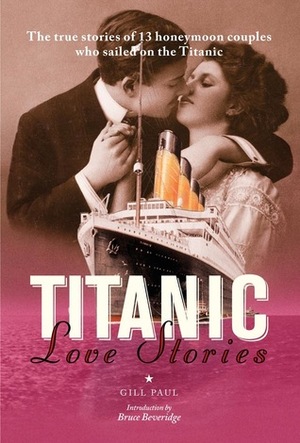 Titanic Love Stories: The True Stories of 13 Honeymoon Couples Who Sailed on the Titanic by Gill Paul