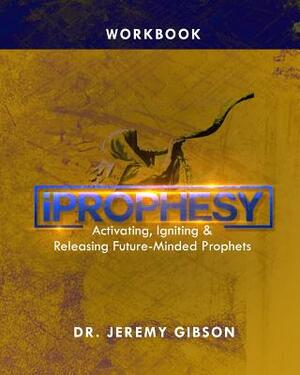Iprophesy: Activating, Igniting & Releasing Future Minded Prophets Workbook by Jeremy Gibson