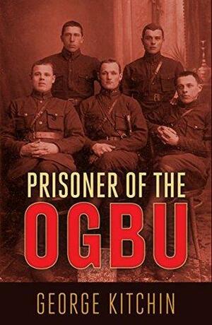 Prisoner of the OGPU: Four Years in a Soviet Labor Camp by George William Kitchin