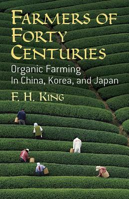 Farmers of Forty Centuries: Organic Farming in China, Korea, and Japan by F. H. King