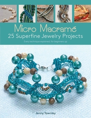 Micro Macramé 25 Superfine Jewelry Projects: Every Technique Explained, for Beginners Up by Jenny Townley
