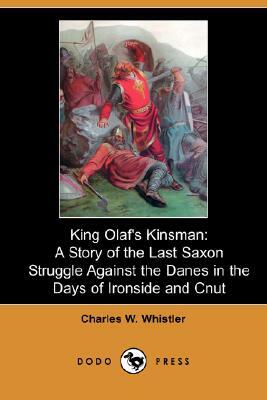 King Olaf's Kinsman: A Story of the Last Saxon Struggle Against the Danes in the Days of Ironside and Cnut (Dodo Press) by Charles Watts Whistler