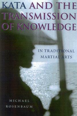 Kata and the Transmission of Knowledge: In Traditional Martial Arts by Michael Rosenbaum