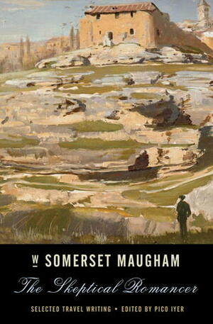 The Skeptical Romancer: Selected Travel Writing by W. Somerset Maugham, Pico Iyer