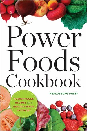 Power Foods Cookbook: Power Food Recipes for a Healthy Brain and Body by Healdsburg Press