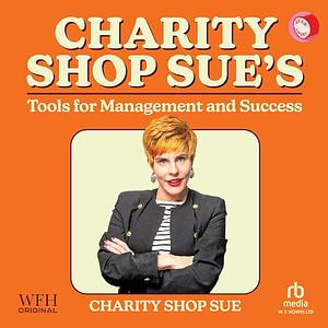 Charity Shop Sue's Tools for Management and Success by Charity Shop Sue