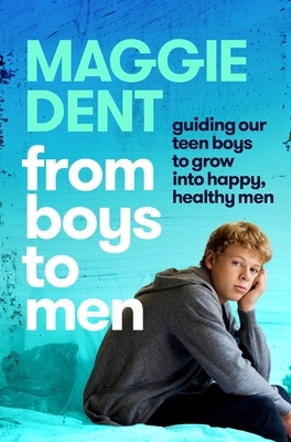 From Boys to Men: Guiding Our Boys to Grow Into Happy, Healthy Men by Maggie Dent