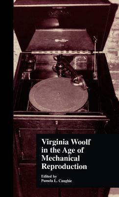 Virginia Woolf in the Age of Mechanical Reproduction by Pamela L. Caughie