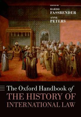 The Oxford Handbook of the History of International Law by Simone Peter, Bardo Fassbender, Anne Peters