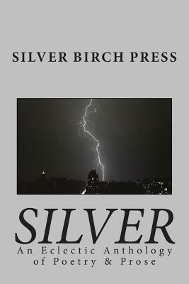 Silver: An Eclectic Anthology of Poetry & Prose by Silver Birch Press