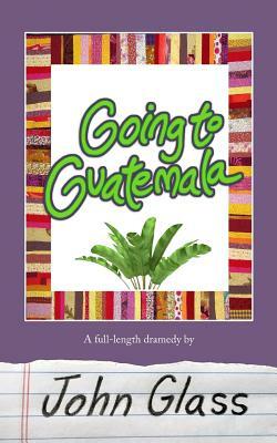Going to Guatemala: Going to Guatemala by John Glass