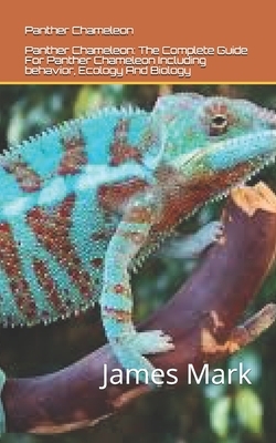 Panther Chameleon: Panther Chameleon: The Complete Guide For Panther Chameleon Including behavior, Ecology And Biology by James Mark