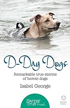 D-day Dogs: Remarkable true stories of heroic dogs by Isabel George