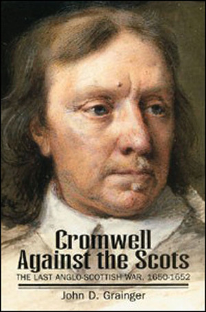 Cromwell against the Scots: The Last Anglo-Scottish War, 1650 - 1652 by John D. Grainger