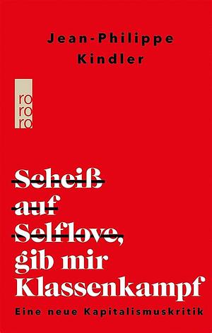 Scheiß auf Selflove, gib mir Klassenkampf: Eine neue Kapitalismuskritik by Jean-Philippe Kindler