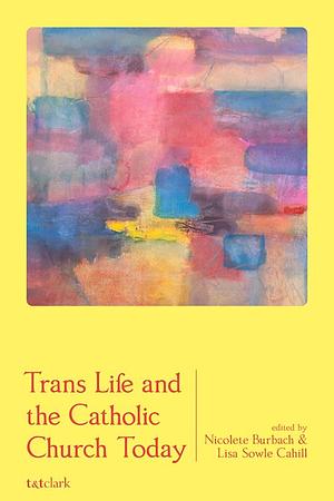 Trans Life and the Catholic Church Today by Nicolete Burbach, Lisa Sowle Cahill