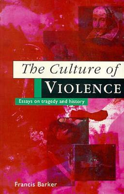 The Culture of Violence: Essays on Tragedy and History by Francis Barker