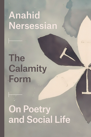 The Calamity Form: On Poetry and Social Life by Anahid Nersessian