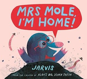 Mrs Mole, I'm Home! by Jarvis