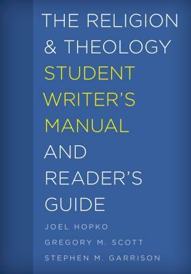 The Religion and Theology Student Writer's Manual and Reader's Guide by Gregory M. Scott, Joel Hopko, Stephen M. Garrison