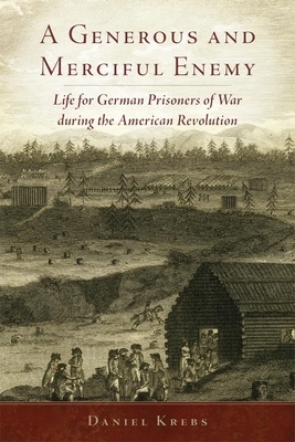 A Generous and Merciful Enemy, Volume 38: Life for German Prisoners of War During the American Revolution by Daniel Krebs