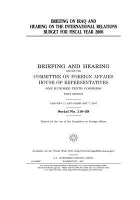 Briefing on Iraq and hearing on the international relations budget for fiscal year 2008 by United Stat Congress, Committee on Foreign Affairs (house), United States House of Representatives