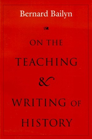 On the Teaching and Writing of History: Responses to a Series of Questions by Bernard Bailyn