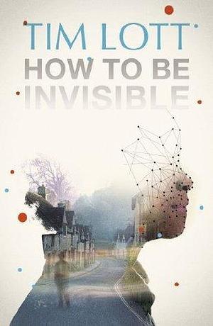 How To Be Invisible by Tim Lott, Tim Lott