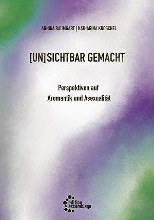(un)sichtbar gemacht - Perspektiven auf Aromantik und Asexualität by Katharina Kroschel, Annika Baumgart
