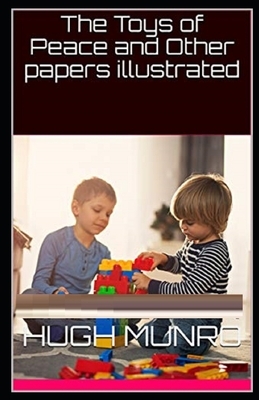 The Toys of Peace and Other Papers Illustrated by H.H. Munro