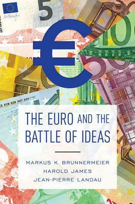 The Euro and the Battle of Ideas by Markus Brunnermeier, Harold James, Jean-Pierre Landau