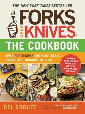 Forks Over Knives--The Cookbook: Over 300 Recipes for Plant-Based Eating All Through the Year by Del Sroufe