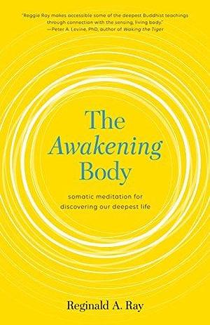 The Awakening Body:: Somatic Meditation for Discovering Our Deepest Life by Reginald A. Ray, Reginald A. Ray