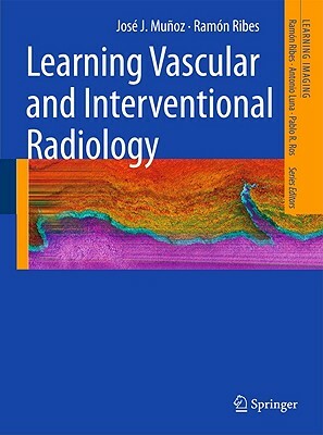 Learning Vascular and Interventional Radiology by José J. Muñoz, Ramón Ribes