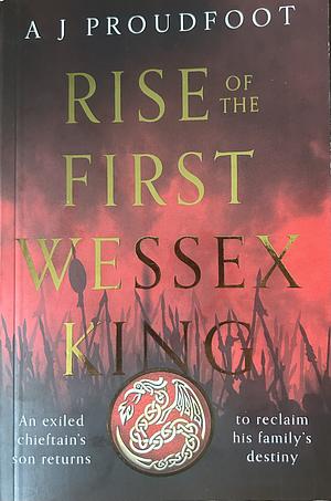 Rise of the First Wessex King by A J Proudfoot