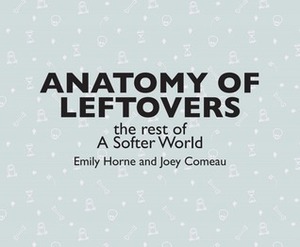 Anatomy of Leftovers – the Rest of A Softer World by Joey Comeau, Emily Horne